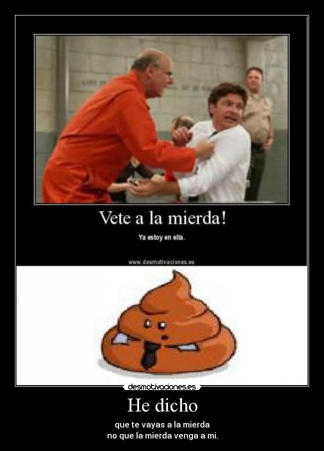 He dicho - que te vayas a la mierda
no que la mierda venga a mi.