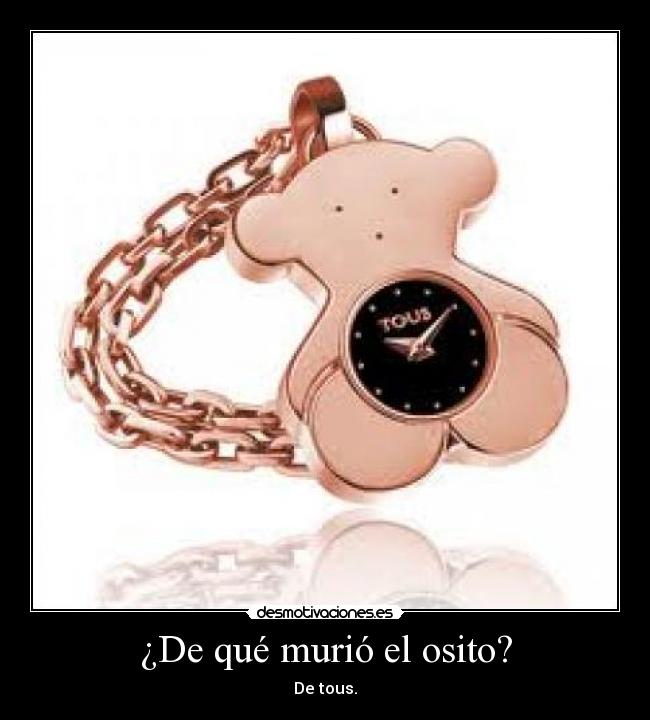 ¿De qué murió el osito? - De tous.