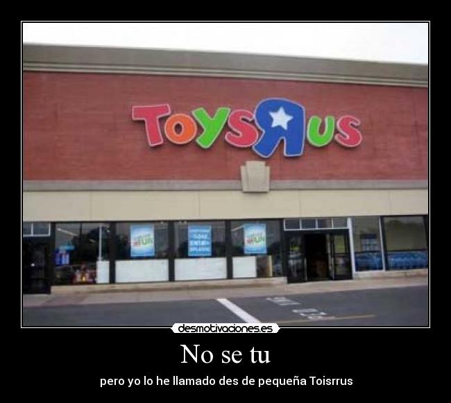 No se tu - pero yo lo he llamado des de pequeña Toisrrus