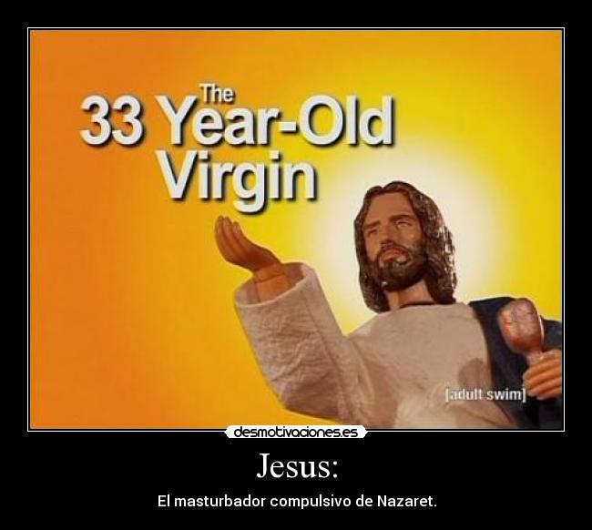 Jesus: - El masturbador compulsivo de Nazaret.