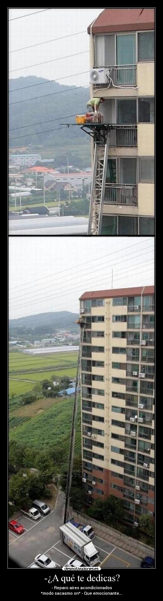 -¿A qué te dedicas? - - Reparo aires acondicionados
*modo sacasmo on* - Que emocionante...