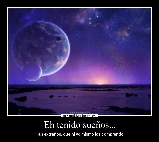 Eh tenido sueños... - Tan extraños, que ni yo mismo los comprendo