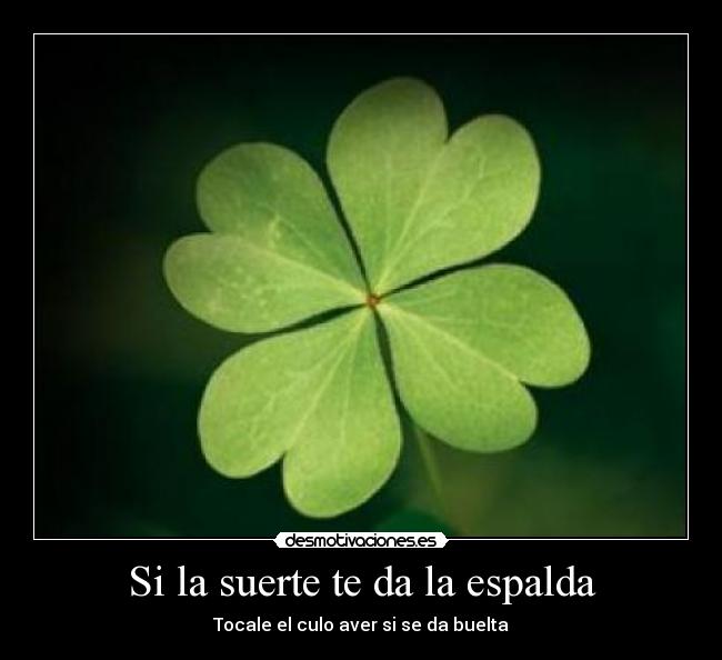 Si la suerte te da la espalda - Tocale el culo aver si se da buelta