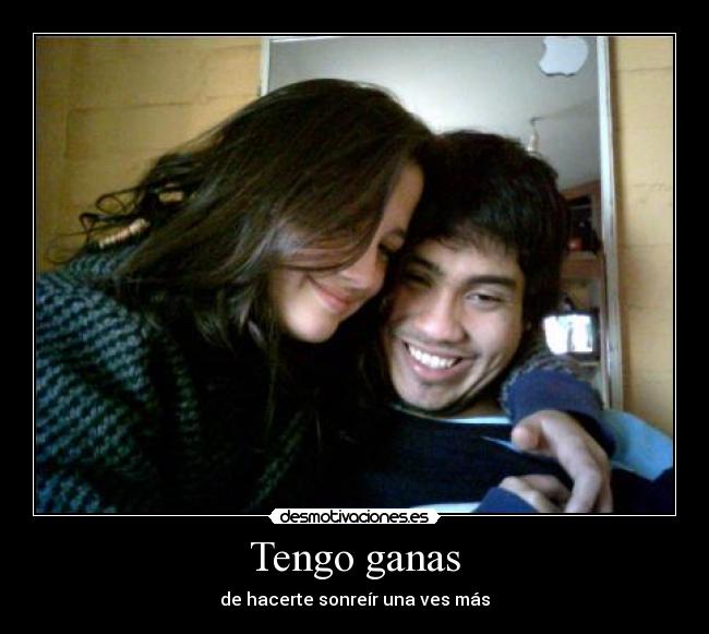 Tengo ganas - de hacerte sonreír una ves más