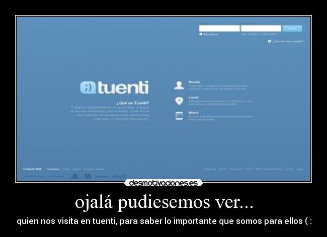 ojalá pudiesemos ver... - quien nos visita en tuenti, para saber lo importante que somos para ellos ( :