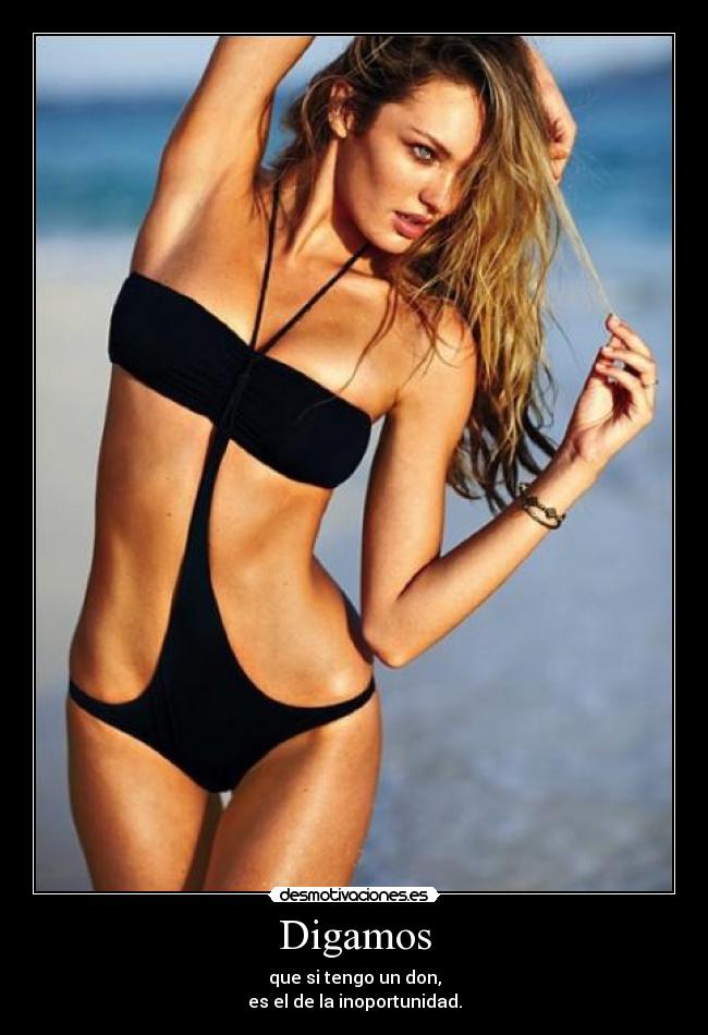 Digamos - que si tengo un don,
es el de la inoportunidad.