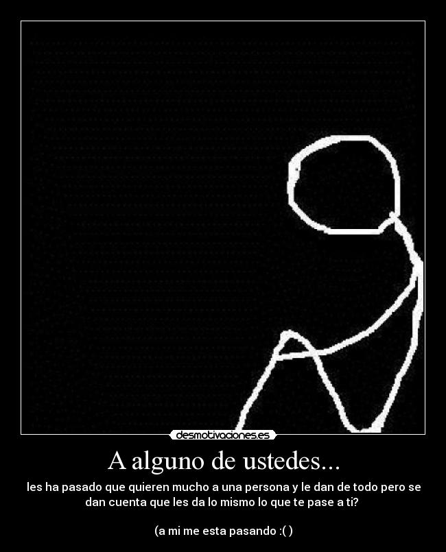 A alguno de ustedes... - les ha pasado que quieren mucho a una persona y le dan de todo pero se
dan cuenta que les da lo mismo lo que te pase a ti?
(a mi me esta pasando :( )