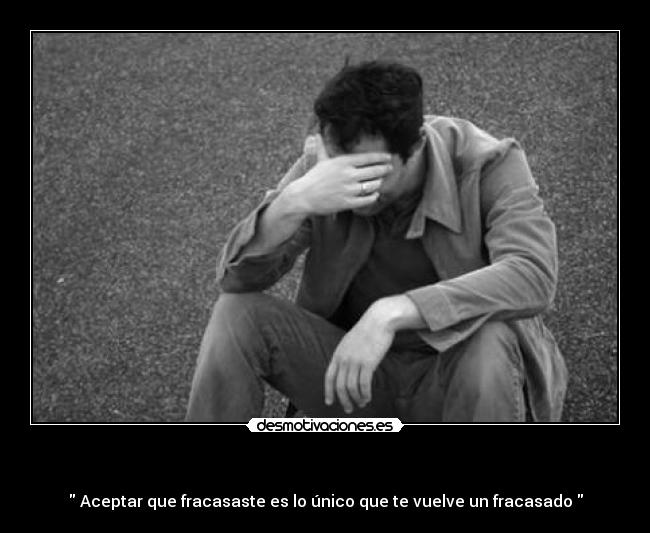 - Aceptar que fracasaste es lo único que te vuelve un fracasado