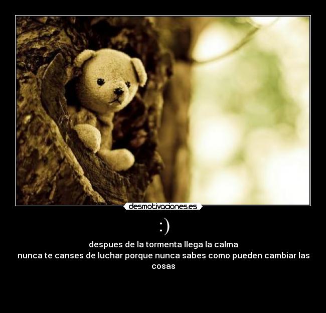 :) - despues de la tormenta llega la calma
nunca te canses de luchar porque nunca sabes como pueden cambiar las cosas


