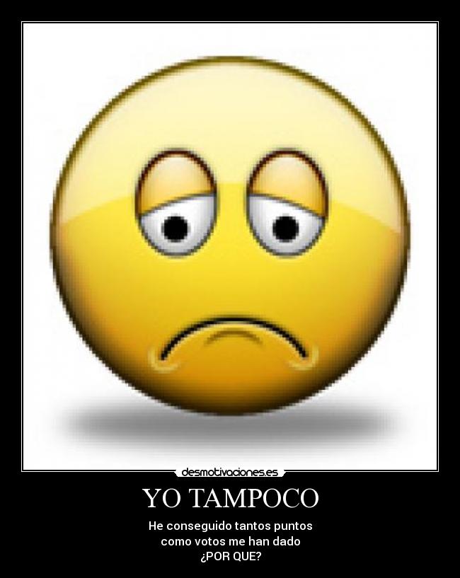 YO TAMPOCO - He conseguido tantos puntos
como votos me han dado
¿POR QUE?
