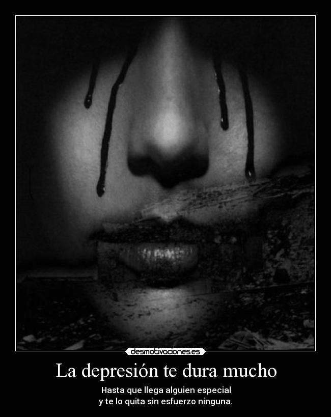 La depresión te dura mucho - Hasta que llega alguien especial
y te lo quita sin esfuerzo ninguna.