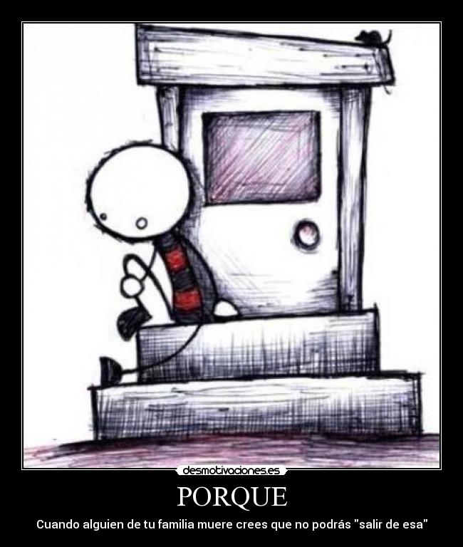 PORQUE - Cuando alguien de tu familia muere crees que no podrás salir de esa