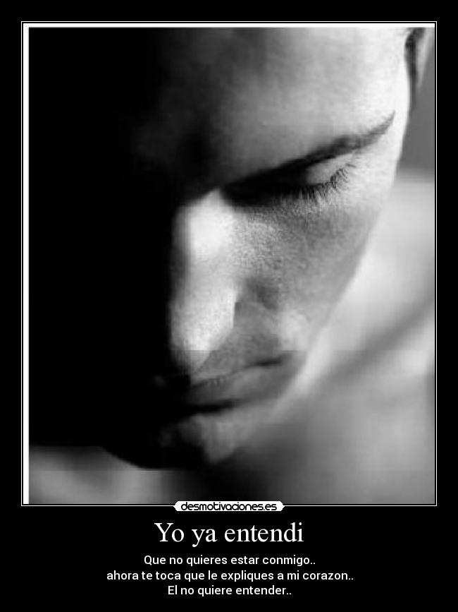 Yo ya entendi - Que no quieres estar conmigo..
ahora te toca que le expliques a mi corazon..
El no quiere entender..