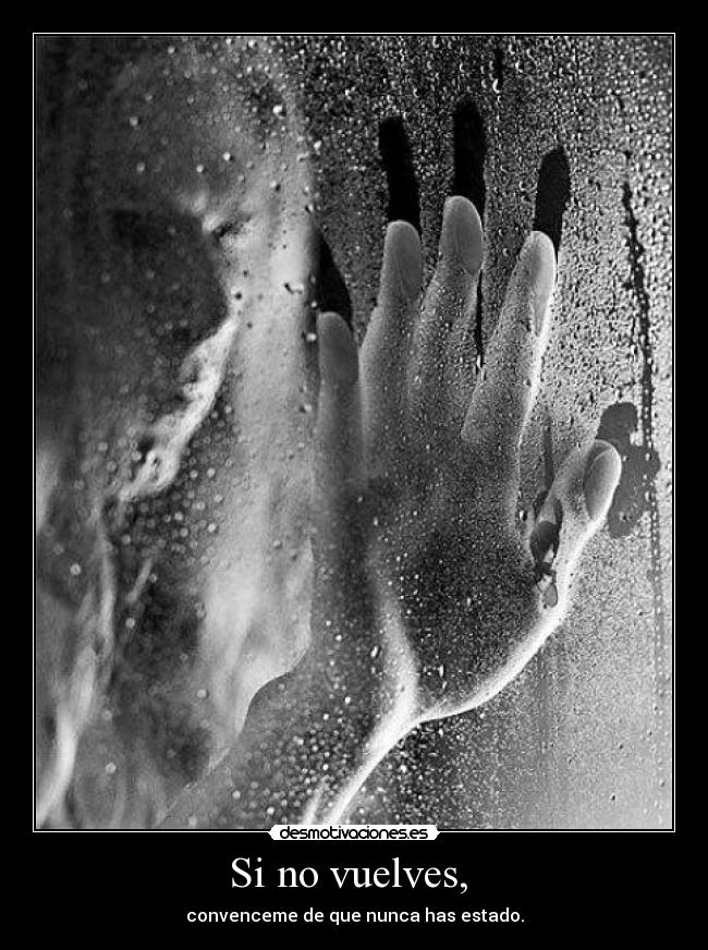 Si no vuelves,  - convenceme de que nunca has estado.