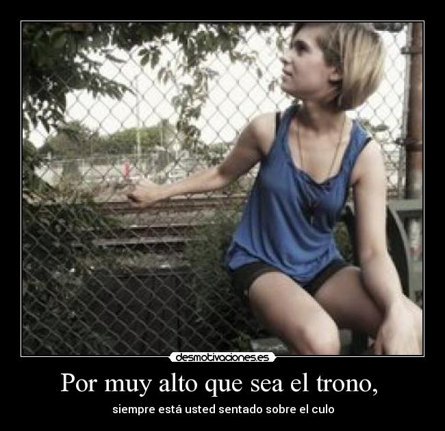 Por muy alto que sea el trono,  - 