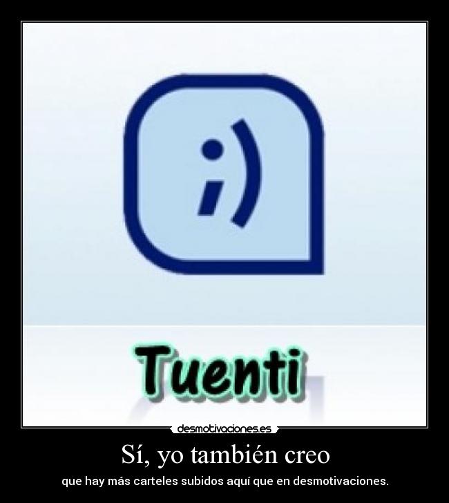 Sí, yo también creo - que hay más carteles subidos aquí que en desmotivaciones.