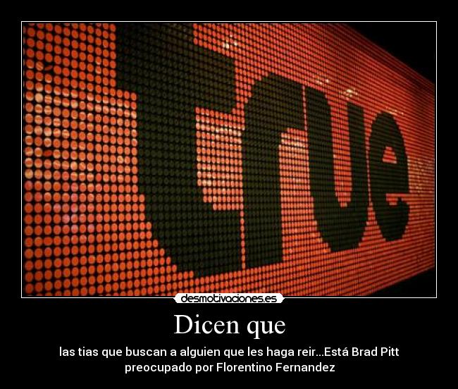 Dicen que - las tias que buscan a alguien que les haga reir...Está Brad Pitt
preocupado por Florentino Fernandez