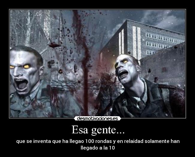 Esa gente... - que se inventa que ha llegao 100 rondas y en relaidad solamente han llegado a la 10