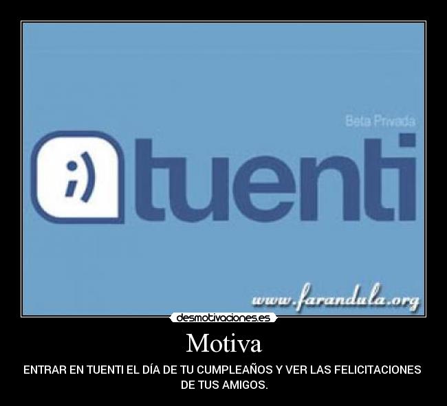 Motiva - ENTRAR EN TUENTI EL DÍA DE TU CUMPLEAÑOS Y VER LAS FELICITACIONES
DE TUS AMIGOS.