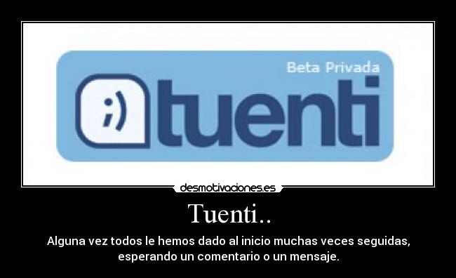 Tuenti.. - Alguna vez todos le hemos dado al inicio muchas veces seguidas,
esperando un comentario o un mensaje.