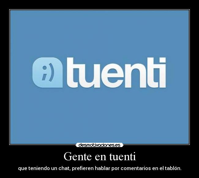 Gente en tuenti - que teniendo un chat, prefieren hablar por comentarios en el tablón.