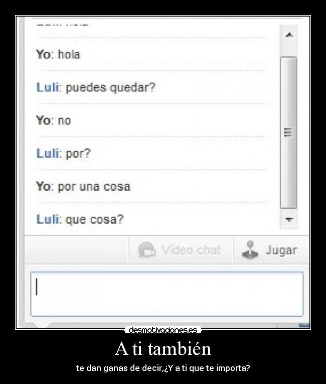 A ti también - te dan ganas de decir,¿Y a ti que te importa?