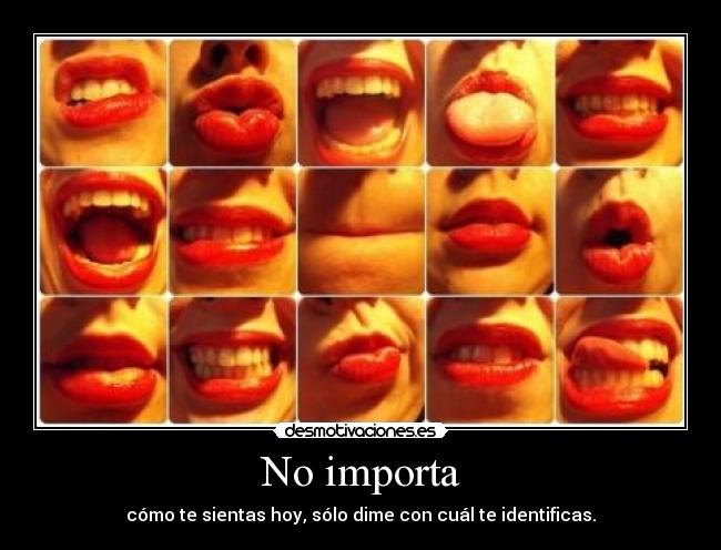No importa - cómo te sientas hoy, sólo dime con cuál te identificas.