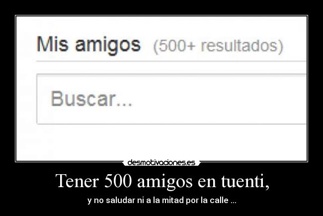 Tener 500 amigos en tuenti, - y no saludar ni a la mitad por la calle ...