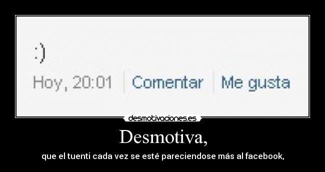 Desmotiva, - que el tuenti cada vez se esté pareciendose más al facebook,