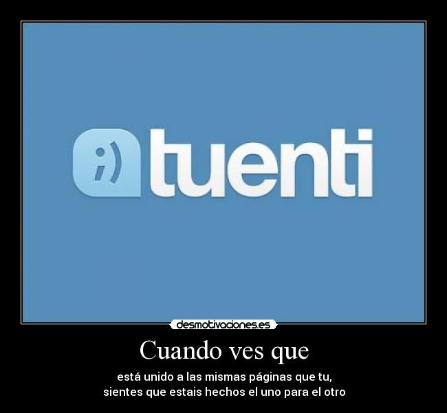 Cuando ves que - está unido a las mismas páginas que tu,
sientes que estais hechos el uno para el otro