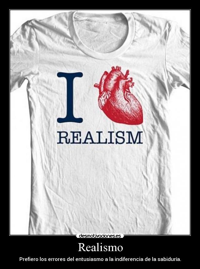 Realismo - Prefiero los errores del entusiasmo a la indiferencia de la sabiduría.