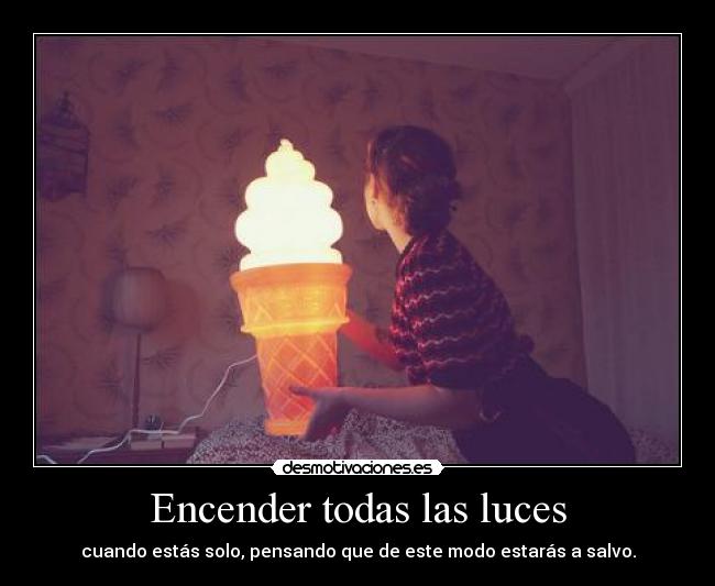Encender todas las luces - cuando estás solo, pensando que de este modo estarás a salvo.