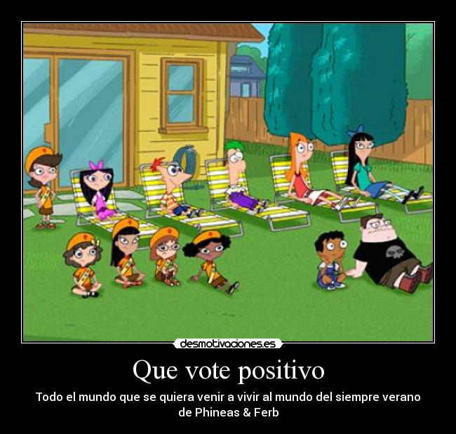 Que vote positivo - Todo el mundo que se quiera venir a vivir al mundo del siempre verano
de Phineas & Ferb