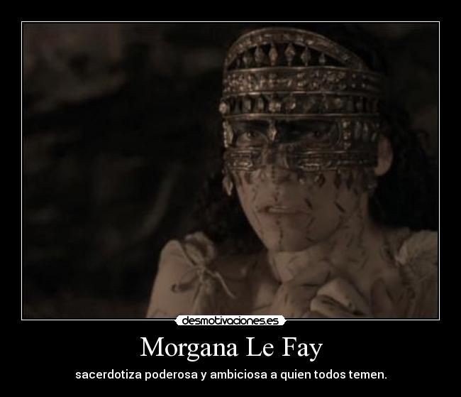 Morgana Le Fay - sacerdotiza poderosa y ambiciosa a quien todos temen.