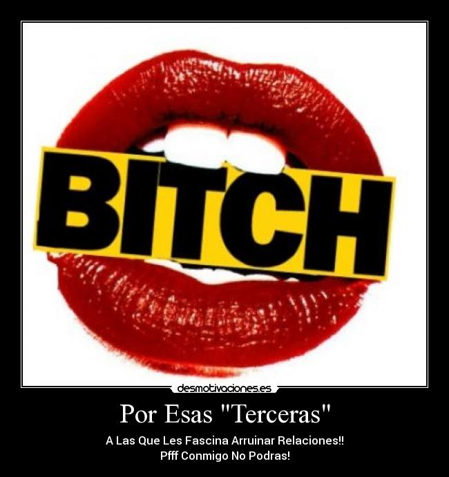 Por Esas Terceras - A Las Que Les Fascina Arruinar Relaciones!!
Pfff Conmigo No Podras!