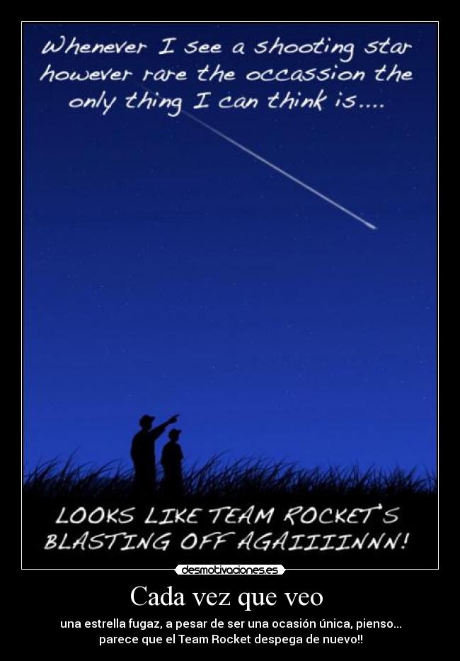 Cada vez que veo  - una estrella fugaz, a pesar de ser una ocasión única, pienso...
parece que el Team Rocket despega de nuevo!!