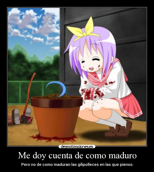 Me doy cuenta de como maduro -