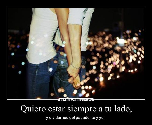 Quiero estar siempre a tu lado, -