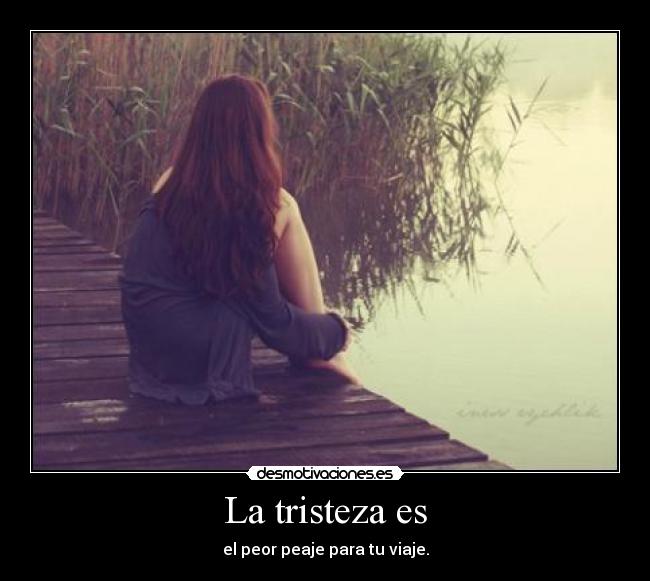 La tristeza es - el peor peaje para tu viaje.