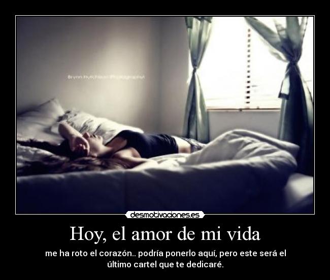 Hoy, el amor de mi vida - me ha roto el corazón.. podría ponerlo aquí, pero este será el
último cartel que te dedicaré.