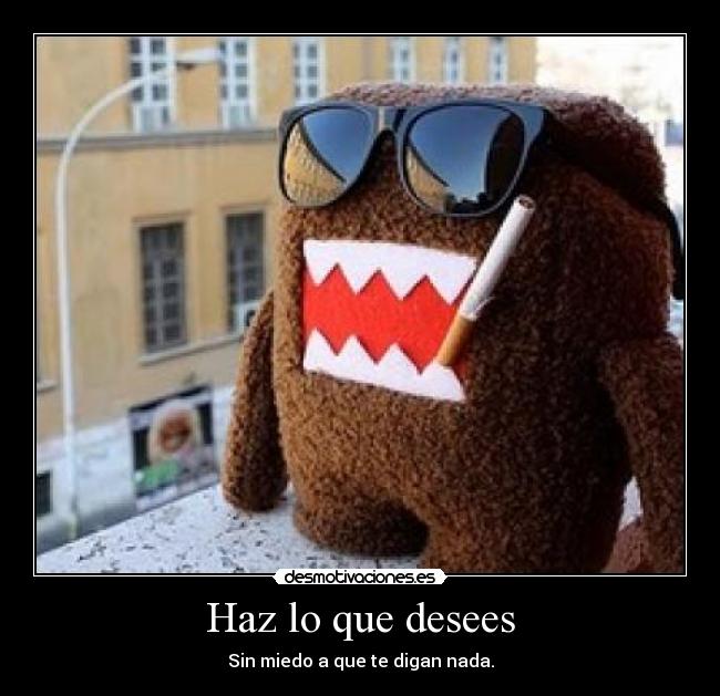 Haz lo que desees - Sin miedo a que te digan nada.