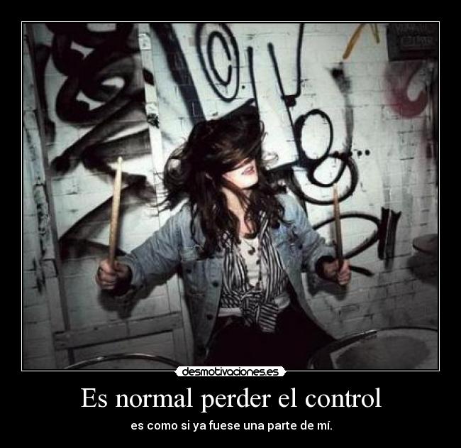 Es normal perder el control - es como si ya fuese una parte de mí.