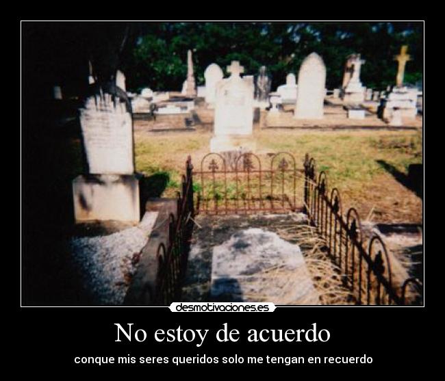 No estoy de acuerdo - conque mis seres queridos solo me tengan en recuerdo