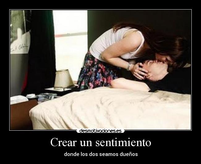 Crear un sentimiento - donde los dos seamos dueños