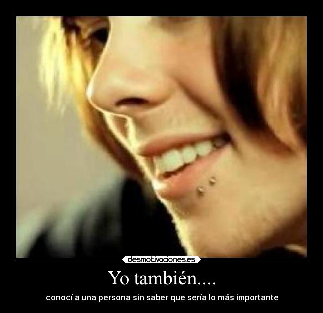 Yo también.... - conocí a una persona sin saber que sería lo más importante