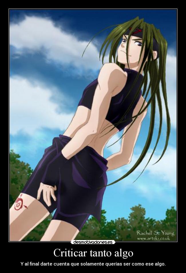 Criticar tanto algo - Y al final darte cuenta que solamente querías ser como ese algo.