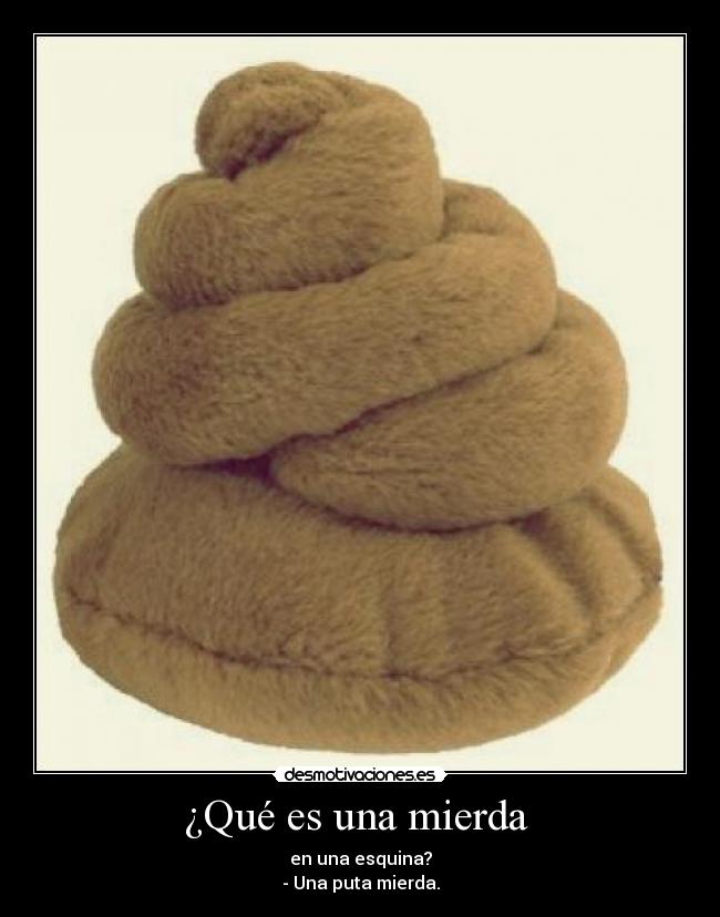 ¿Qué es una mierda - en una esquina?
- Una puta mierda.