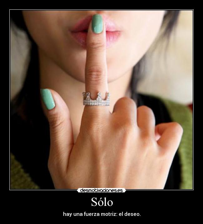 Sólo - hay una fuerza motriz: el deseo.