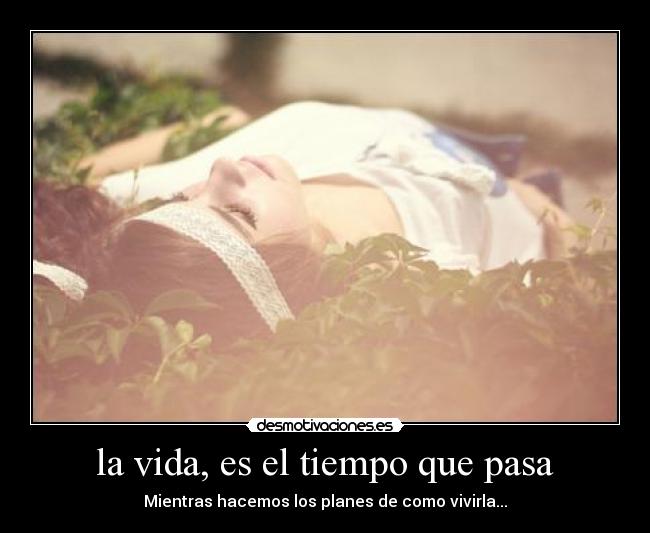 la vida, es el tiempo que pasa -
