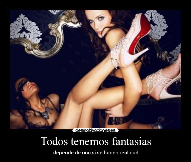 Todos tenemos fantasias - depende de uno si se hacen realidad